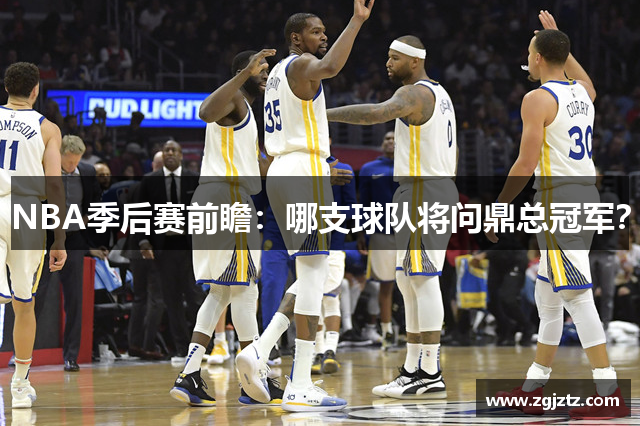 NBA季后赛前瞻：哪支球队将问鼎总冠军？