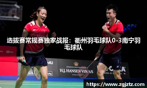 选拔赛常规赛独家战报：衢州羽毛球队0-3南宁羽毛球队