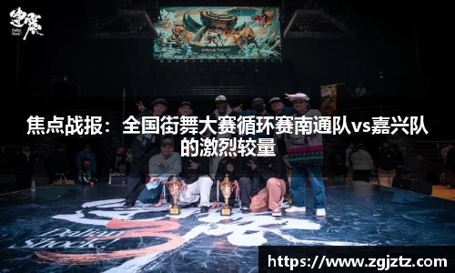 焦点战报：全国街舞大赛循环赛南通队vs嘉兴队的激烈较量