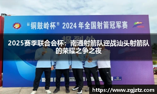 2025赛季联合会杯：南通射箭队迎战汕头射箭队的荣耀之争之夜