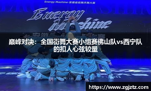 巅峰对决：全国街舞大赛小组赛佛山队vs西宁队的扣人心弦较量