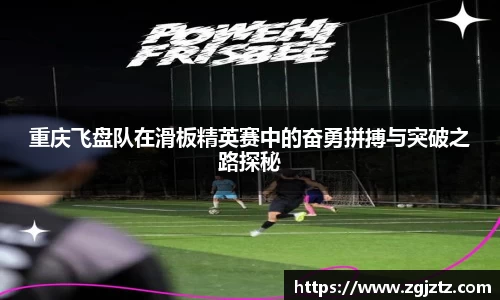 重庆飞盘队在滑板精英赛中的奋勇拼搏与突破之路探秘