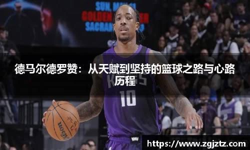 德马尔德罗赞：从天赋到坚持的篮球之路与心路历程