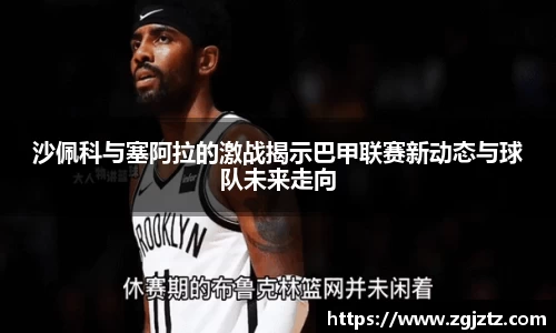 沙佩科与塞阿拉的激战揭示巴甲联赛新动态与球队未来走向