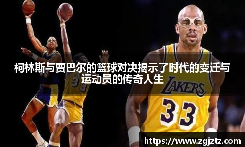 柯林斯与贾巴尔的篮球对决揭示了时代的变迁与运动员的传奇人生