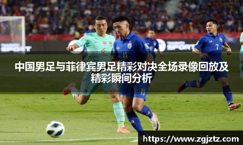 中国男足与菲律宾男足精彩对决全场录像回放及精彩瞬间分析